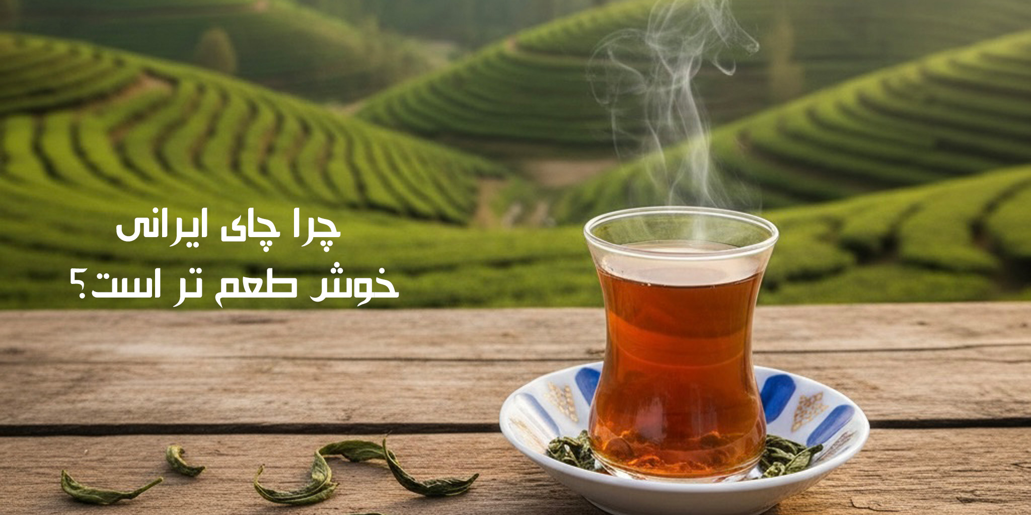چرا چای ایرانی خوش طعم تر است ؟